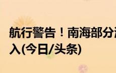 航行警告！南海部分海域进行军事训练禁止驶入(今日/头条)