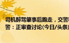 司机醉驾肇事后跑走，交警称急着上厕所不算逃逸？乐山交警：正审查讨论(今日/头条)