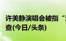 许美静演唱会被指“注水”，执法部门开始调查(今日/头条)