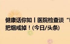 健康话你知丨医院检查谈“辐”色变？比起怕这个，不如先把烟戒掉！(今日/头条)