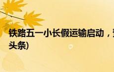 铁路五一小长假运输启动，预计发送旅客1.44亿人次(今日/头条)