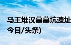 马王堆汉墓墓坑遗址5月1日恢复开放，约！(今日/头条)