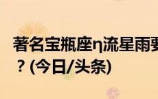 著名宝瓶座η流星雨要来了 你想和谁一起许愿？(今日/头条)