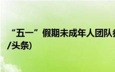 “五一”假期未成年人团队参观故宫可快速预约、检票(今日/头条)