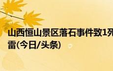 山西恒山景区落石事件致1死5伤，游客：听到巨响以为是打雷(今日/头条)