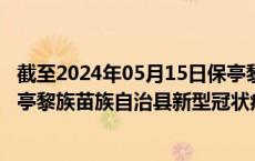 截至2024年05月15日保亭黎族苗族自治县疫情最新消息-保亭黎族苗族自治县新型冠状病毒肺炎疫情最新情况