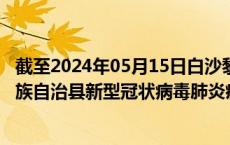 截至2024年05月15日白沙黎族自治县疫情最新消息-白沙黎族自治县新型冠状病毒肺炎疫情最新情况