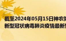 截至2024年05月15日神农架林区疫情最新消息-神农架林区新型冠状病毒肺炎疫情最新情况