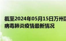 截至2024年05月15日万州区疫情最新消息-万州区新型冠状病毒肺炎疫情最新情况