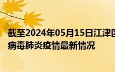 截至2024年05月15日江津区疫情最新消息-江津区新型冠状病毒肺炎疫情最新情况