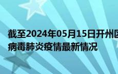 截至2024年05月15日开州区疫情最新消息-开州区新型冠状病毒肺炎疫情最新情况