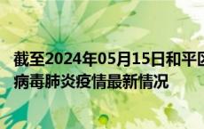 截至2024年05月15日和平区疫情最新消息-和平区新型冠状病毒肺炎疫情最新情况