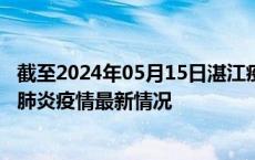 截至2024年05月15日湛江疫情最新消息-湛江新型冠状病毒肺炎疫情最新情况