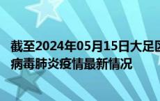 截至2024年05月15日大足区疫情最新消息-大足区新型冠状病毒肺炎疫情最新情况