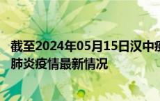 截至2024年05月15日汉中疫情最新消息-汉中新型冠状病毒肺炎疫情最新情况