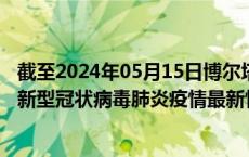 截至2024年05月15日博尔塔拉州疫情最新消息-博尔塔拉州新型冠状病毒肺炎疫情最新情况