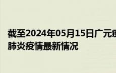 截至2024年05月15日广元疫情最新消息-广元新型冠状病毒肺炎疫情最新情况