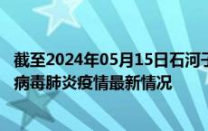 截至2024年05月15日石河子疫情最新消息-石河子新型冠状病毒肺炎疫情最新情况