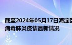 截至2024年05月17日海淀区疫情最新消息-海淀区新型冠状病毒肺炎疫情最新情况