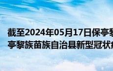 截至2024年05月17日保亭黎族苗族自治县疫情最新消息-保亭黎族苗族自治县新型冠状病毒肺炎疫情最新情况