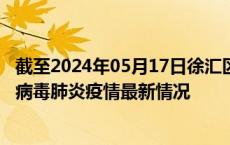 截至2024年05月17日徐汇区疫情最新消息-徐汇区新型冠状病毒肺炎疫情最新情况