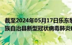 截至2024年05月17日乐东黎族自治县疫情最新消息-乐东黎族自治县新型冠状病毒肺炎疫情最新情况