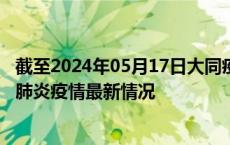 截至2024年05月17日大同疫情最新消息-大同新型冠状病毒肺炎疫情最新情况