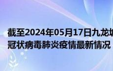 截至2024年05月17日九龙坡区疫情最新消息-九龙坡区新型冠状病毒肺炎疫情最新情况