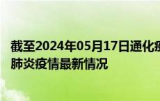 截至2024年05月17日通化疫情最新消息-通化新型冠状病毒肺炎疫情最新情况