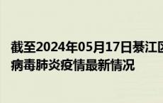 截至2024年05月17日綦江区疫情最新消息-綦江区新型冠状病毒肺炎疫情最新情况