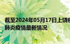 截至2024年05月17日上饶疫情最新消息-上饶新型冠状病毒肺炎疫情最新情况