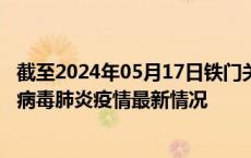 截至2024年05月17日铁门关疫情最新消息-铁门关新型冠状病毒肺炎疫情最新情况