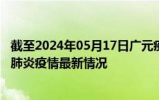 截至2024年05月17日广元疫情最新消息-广元新型冠状病毒肺炎疫情最新情况