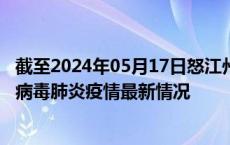 截至2024年05月17日怒江州疫情最新消息-怒江州新型冠状病毒肺炎疫情最新情况