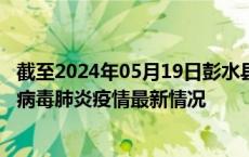 截至2024年05月19日彭水县疫情最新消息-彭水县新型冠状病毒肺炎疫情最新情况