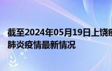 截至2024年05月19日上饶疫情最新消息-上饶新型冠状病毒肺炎疫情最新情况