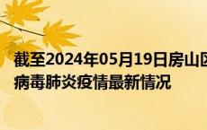 截至2024年05月19日房山区疫情最新消息-房山区新型冠状病毒肺炎疫情最新情况