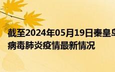 截至2024年05月19日秦皇岛疫情最新消息-秦皇岛新型冠状病毒肺炎疫情最新情况