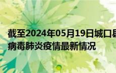 截至2024年05月19日城口县疫情最新消息-城口县新型冠状病毒肺炎疫情最新情况