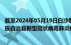 截至2024年05月19日白沙黎族自治县疫情最新消息-白沙黎族自治县新型冠状病毒肺炎疫情最新情况