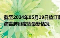 截至2024年05月19日垫江县疫情最新消息-垫江县新型冠状病毒肺炎疫情最新情况