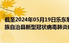 截至2024年05月19日乐东黎族自治县疫情最新消息-乐东黎族自治县新型冠状病毒肺炎疫情最新情况