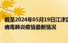 截至2024年05月19日江津区疫情最新消息-江津区新型冠状病毒肺炎疫情最新情况