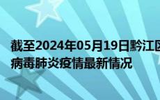 截至2024年05月19日黔江区疫情最新消息-黔江区新型冠状病毒肺炎疫情最新情况