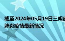 截至2024年05月19日三明疫情最新消息-三明新型冠状病毒肺炎疫情最新情况