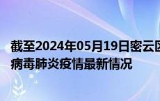 截至2024年05月19日密云区疫情最新消息-密云区新型冠状病毒肺炎疫情最新情况