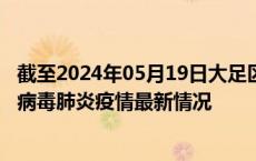 截至2024年05月19日大足区疫情最新消息-大足区新型冠状病毒肺炎疫情最新情况