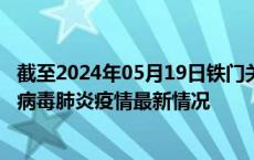 截至2024年05月19日铁门关疫情最新消息-铁门关新型冠状病毒肺炎疫情最新情况