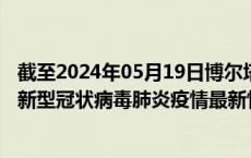 截至2024年05月19日博尔塔拉州疫情最新消息-博尔塔拉州新型冠状病毒肺炎疫情最新情况