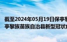 截至2024年05月19日保亭黎族苗族自治县疫情最新消息-保亭黎族苗族自治县新型冠状病毒肺炎疫情最新情况